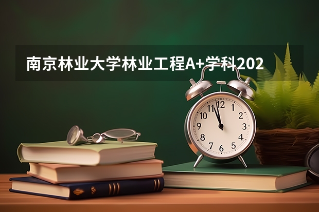 南京林业大学林业工程A+学科2026年录取线与国家公园就业