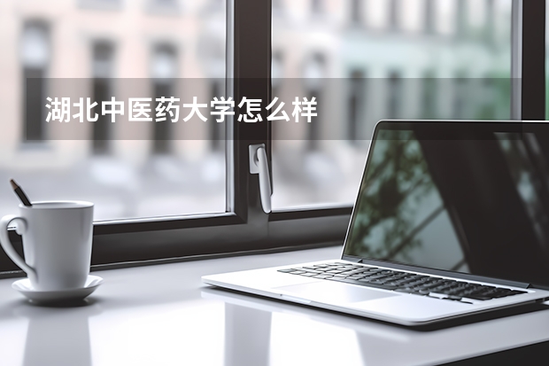 湖北中医药大学怎么样