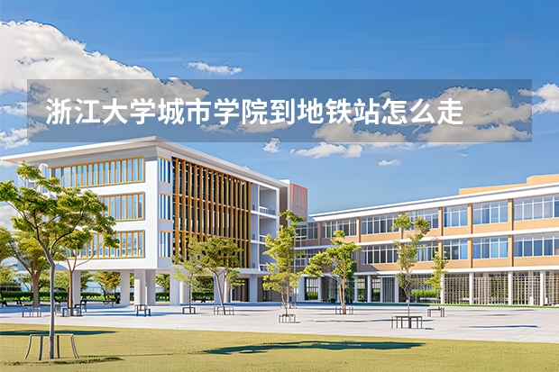 浙江大学城市学院到地铁站怎么走