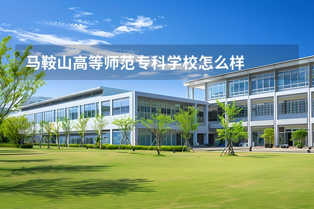 马鞍山高等师范专科学校怎么样