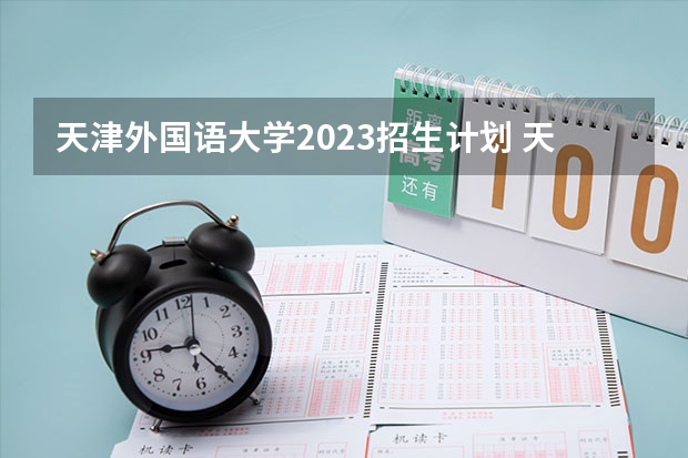 天津外国语大学2023招生计划 天津外国语大学招生简章