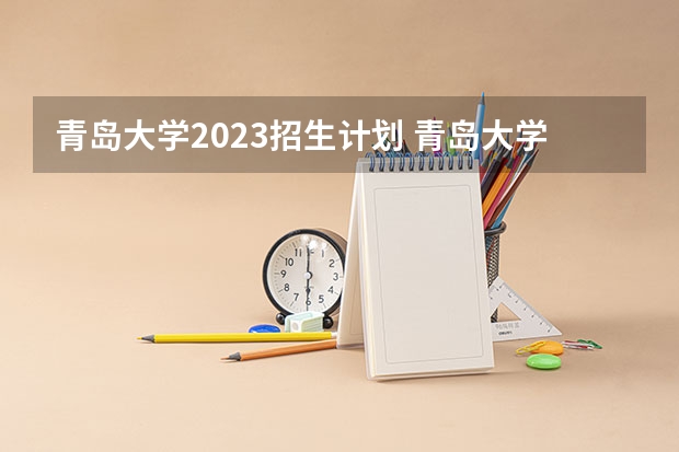 青岛大学2023招生计划 青岛大学招生简章