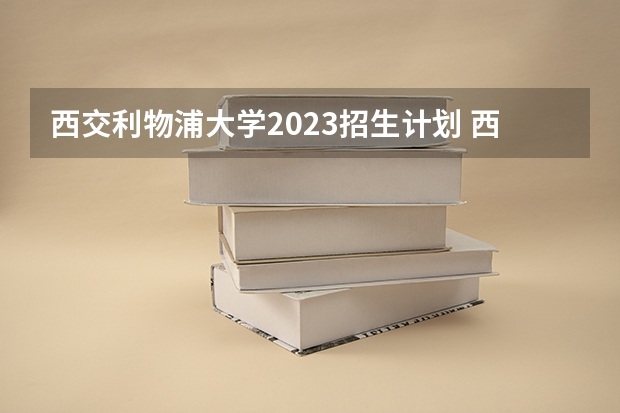 西交利物浦大学2023招生计划 西交利物浦大学招生简章