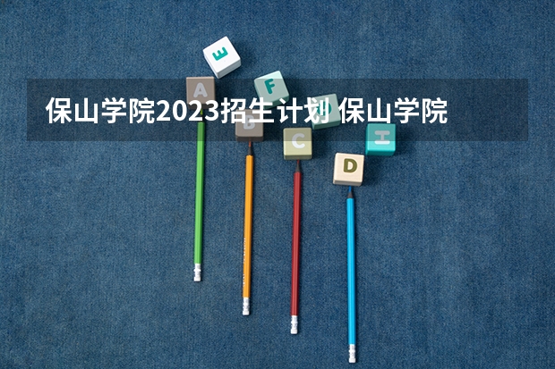 保山学院2023招生计划 保山学院招生简章
