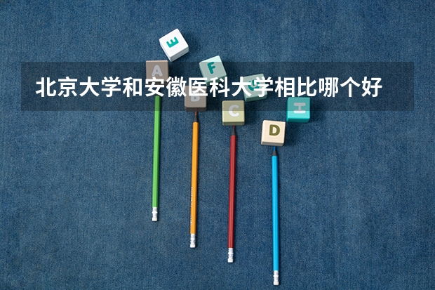 北京大学和安徽医科大学相比哪个好 录取分数线对比