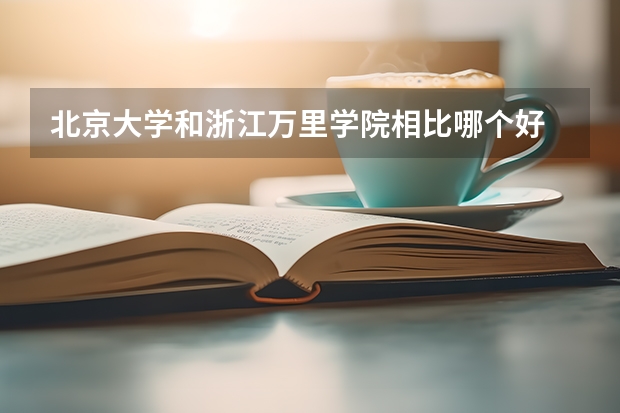 北京大学和浙江万里学院相比哪个好 录取分数线对比