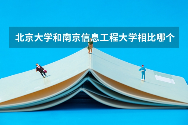 北京大学和南京信息工程大学相比哪个好 录取分数线对比