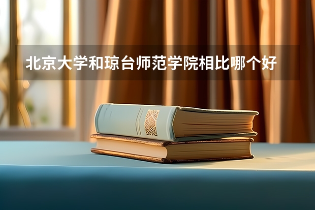 北京大学和琼台师范学院相比哪个好 录取分数线对比