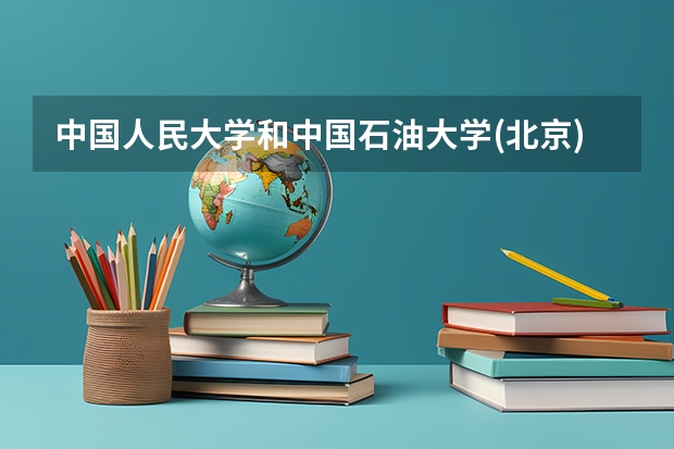 中国人民大学和中国石油大学(北京)相比哪个好 录取分数线对比