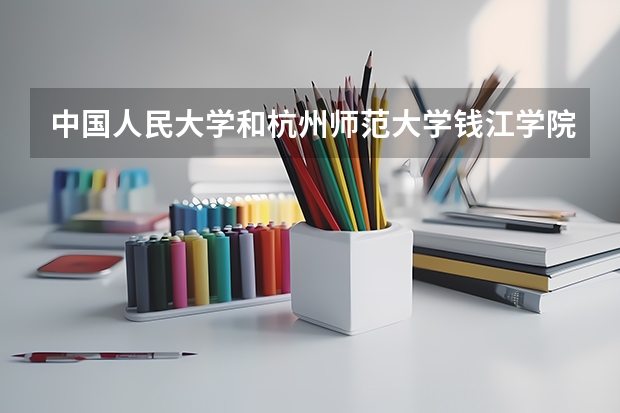 中国人民大学和杭州师范大学钱江学院相比哪个好 录取分数线对比