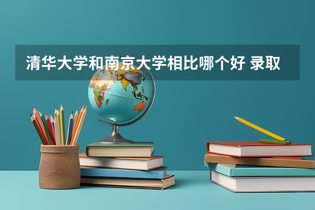 清华大学和南京大学相比哪个好 录取分数线对比