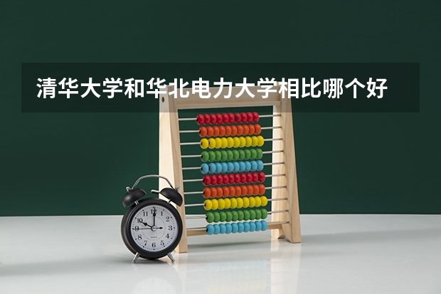 清华大学和华北电力大学相比哪个好 录取分数线对比