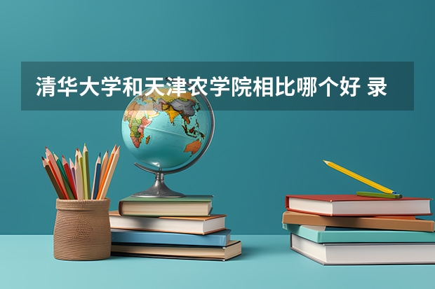 清华大学和天津农学院相比哪个好 录取分数线对比