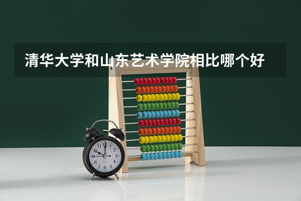 清华大学和山东艺术学院相比哪个好 录取分数线对比