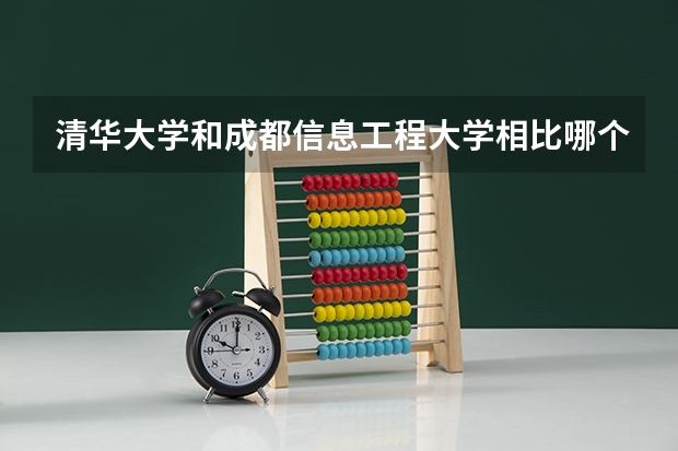 清华大学和成都信息工程大学相比哪个好 录取分数线对比