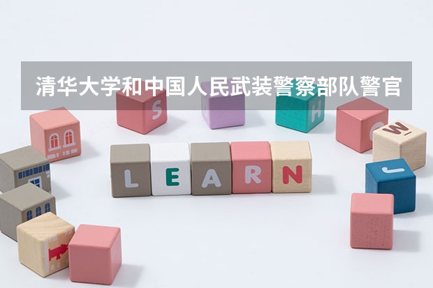清华大学和中国人民武装警察部队警官学院相比哪个好 录取分数线对比