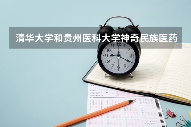 清华大学和贵州医科大学神奇民族医药学院相比哪个好 录取分数线对比