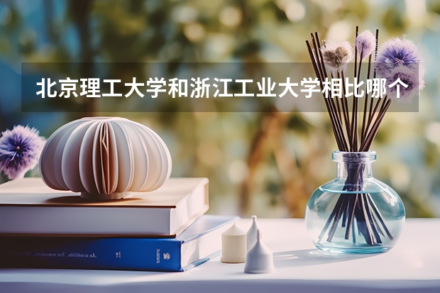 北京理工大学和浙江工业大学相比哪个好 录取分数线对比