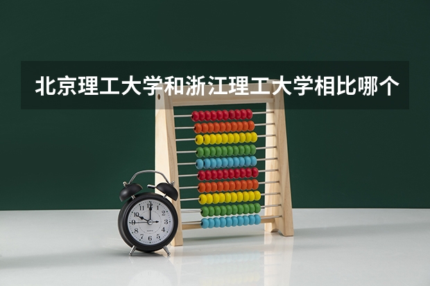 北京理工大学和浙江理工大学相比哪个好 录取分数线对比