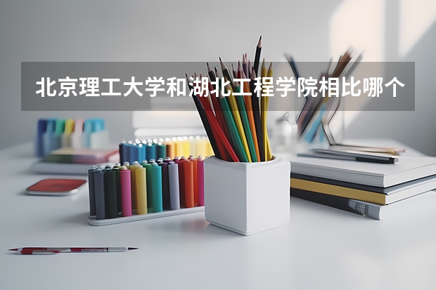北京理工大学和湖北工程学院相比哪个好 录取分数线对比