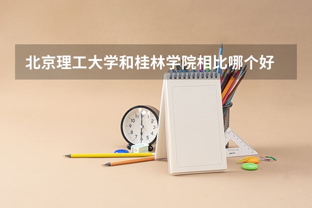 北京理工大学和桂林学院相比哪个好 录取分数线对比