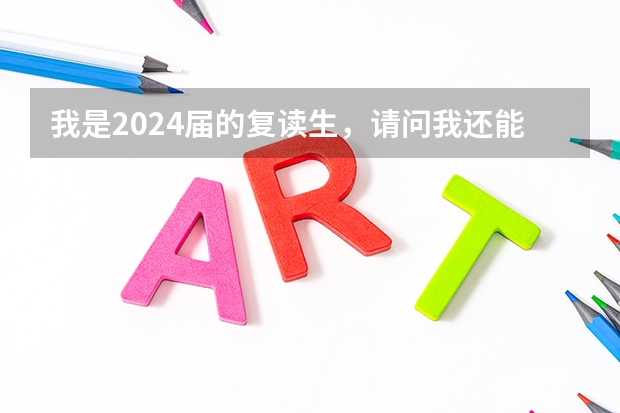 我是2024届的复读生，请问我还能复读吗？