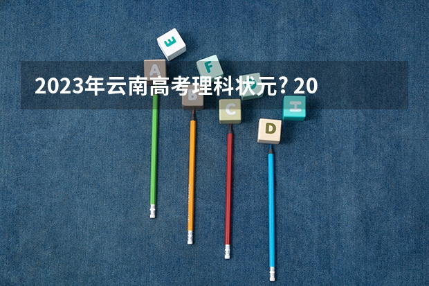 2023年云南高考理科状元? 2022年高考状元749分的人是谁 2024年高考状元的生肖