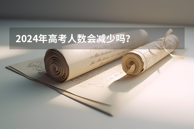 2024年高考人数会减少吗？