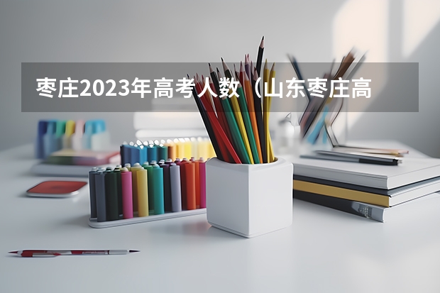 枣庄2023年高考人数（山东枣庄高考时间2023年）