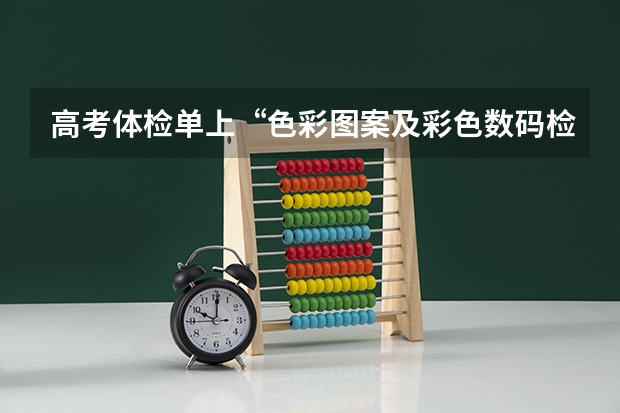 高考体检单上“色彩图案及彩色数码检查