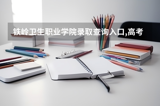 铁岭卫生职业学院录取查询入口,高考录取结果查询网址登录(急!!!!高考填报!!!)