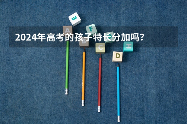 2024年高考的孩子特长分加吗？