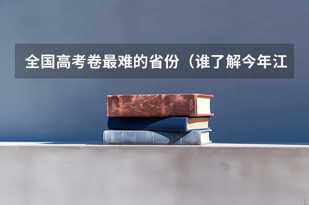 全国高考卷最难的省份（谁了解今年江苏小高考新政策的内容？？）