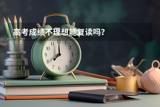 高考成绩不理想能复读吗？