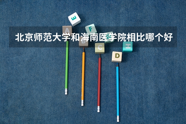 北京师范大学和海南医学院相比哪个好 录取分数线对比
