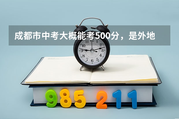 成都市中考大概能考500分，是外地生.能上什么高中