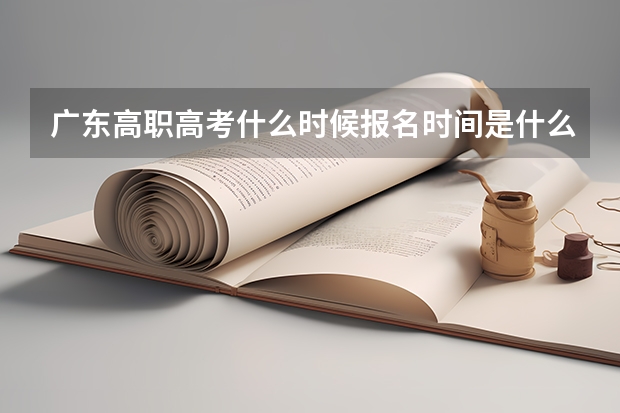 广东高职高考什么时候报名时间是什么时候？