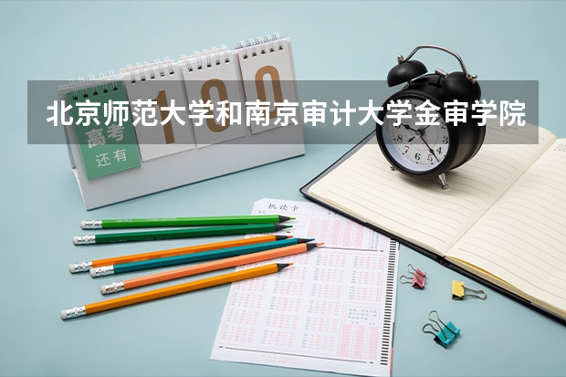 北京师范大学和南京审计大学金审学院相比哪个好 录取分数线对比