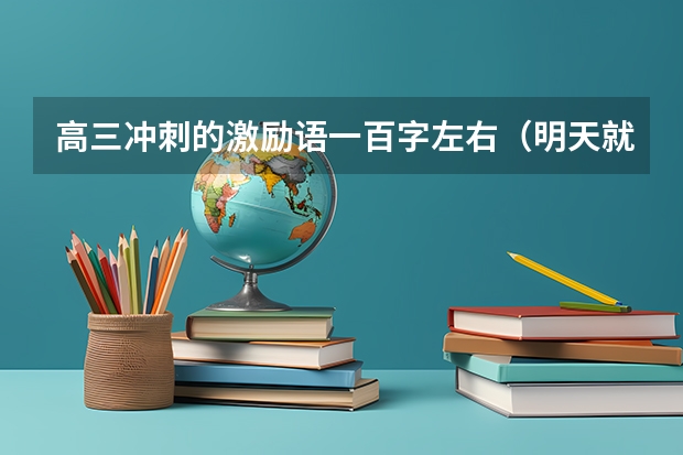 高三冲刺的激励语一百字左右（明天就高考了,鼓励孩子的激励语）