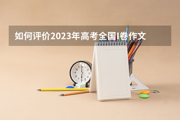 如何评价2023年高考全国I卷作文题目？