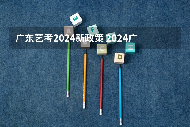广东艺考2024新政策 2024广东高考选科要求 广东2024高考改革会怎样？