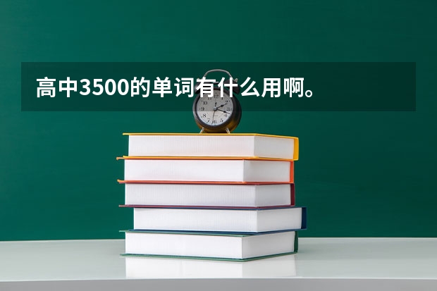 高中3500的单词有什么用啊。