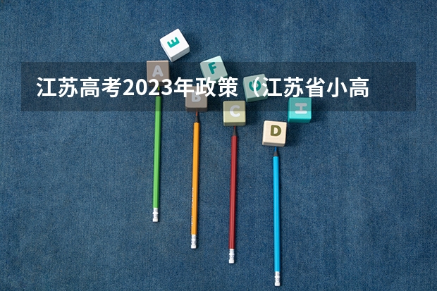江苏高考2023年政策（江苏省小高考考试时间）