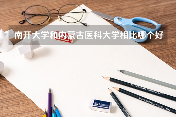 南开大学和内蒙古医科大学相比哪个好 录取分数线对比