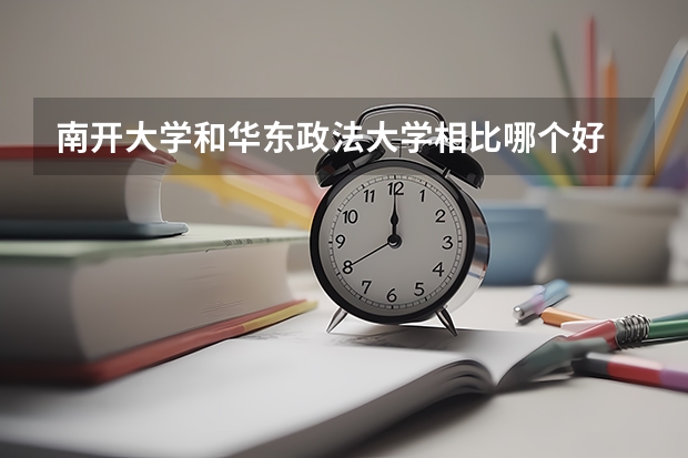 南开大学和华东政法大学相比哪个好 录取分数线对比