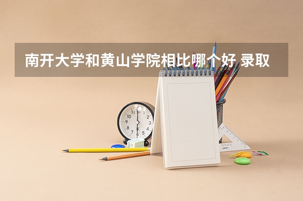 南开大学和黄山学院相比哪个好 录取分数线对比