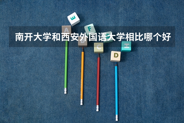 南开大学和西安外国语大学相比哪个好 录取分数线对比
