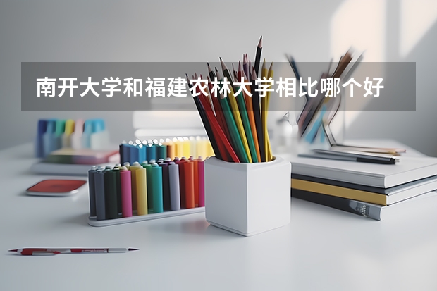 南开大学和福建农林大学相比哪个好 录取分数线对比