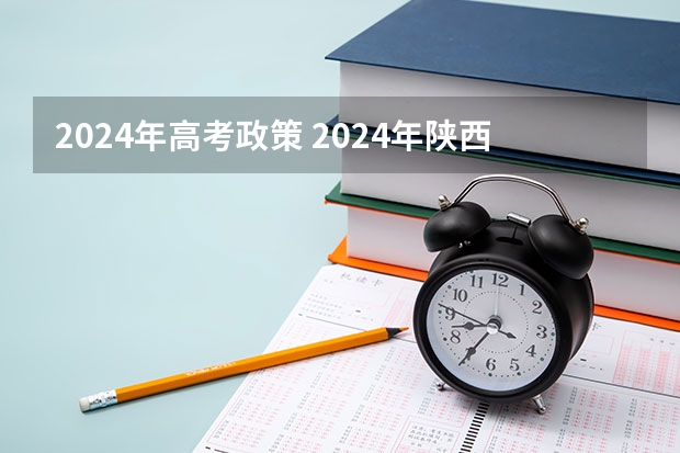 2024年高考政策 2024年陕西高考改革方案是怎样的？ 2024年成人高考报名条件