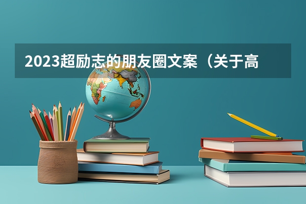 2023超励志的朋友圈文案（关于高考的励志文案）